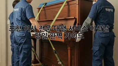 포항 이사 전문 대행 서비스: 이삿날 당일 완벽 가이드!