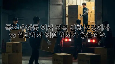 목포 수강동 이사 견적 신청: 포장이사 vs 일반이사, 어떤 이사가 좋을까요?