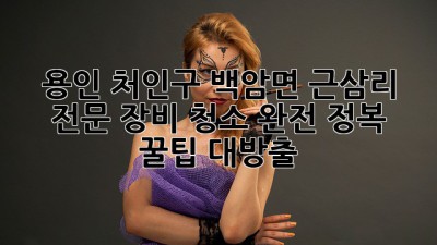 🧹✨ 용인 처인구 백암면 근삼리 전문 장비 청소 완전 정복! 꿀팁 대방출 🍯
