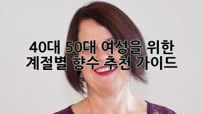 40대 50대 여성을 위한 계절별 향수 추천 가이드 ✨